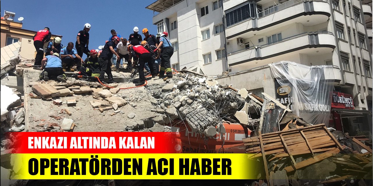 Gaziantep'te yıkım sırasında çöken binanın enkazı altında kalan operatörden acı haber