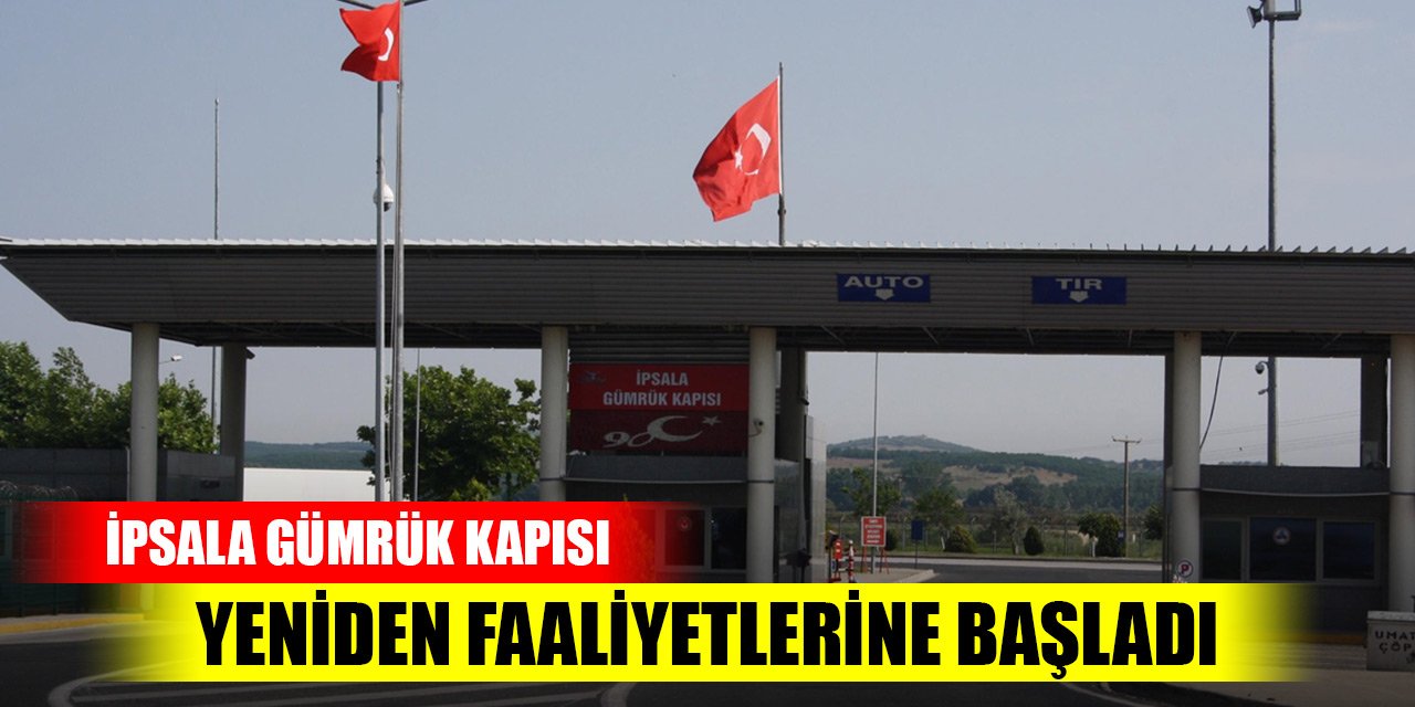 İpsala Gümrük Kapısı yeniden faaliyetlerine başladı