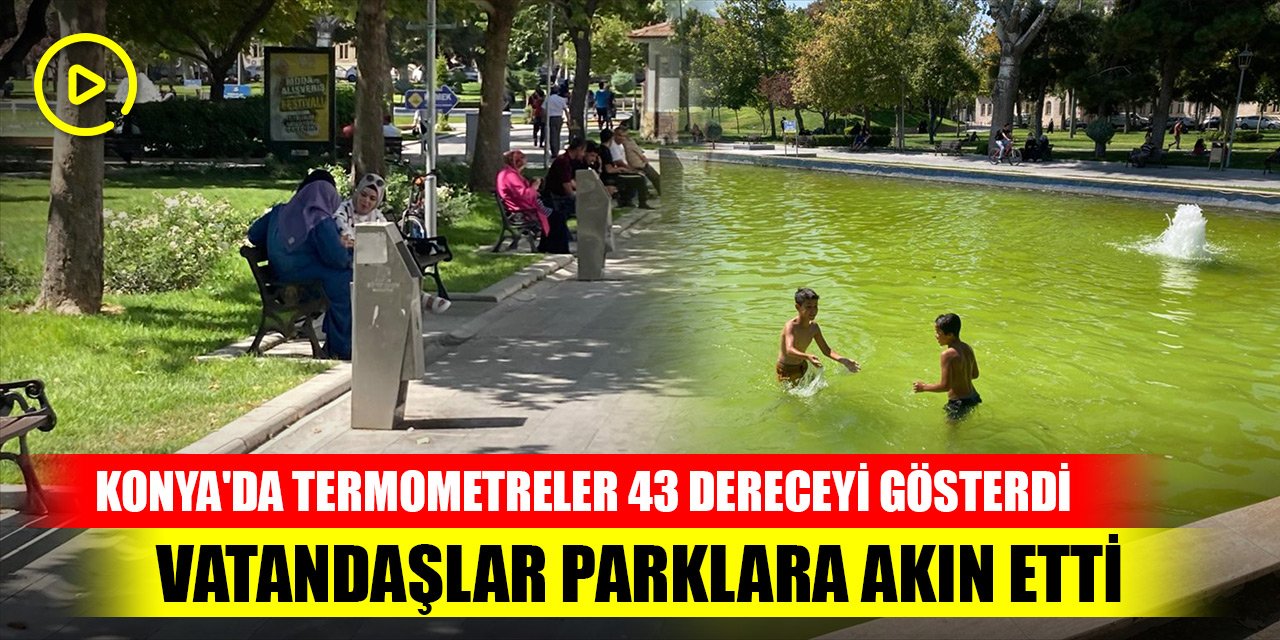 Konya'da termometreler 43 dereceyi gösterdi, vatandaşlar parklara akın etti