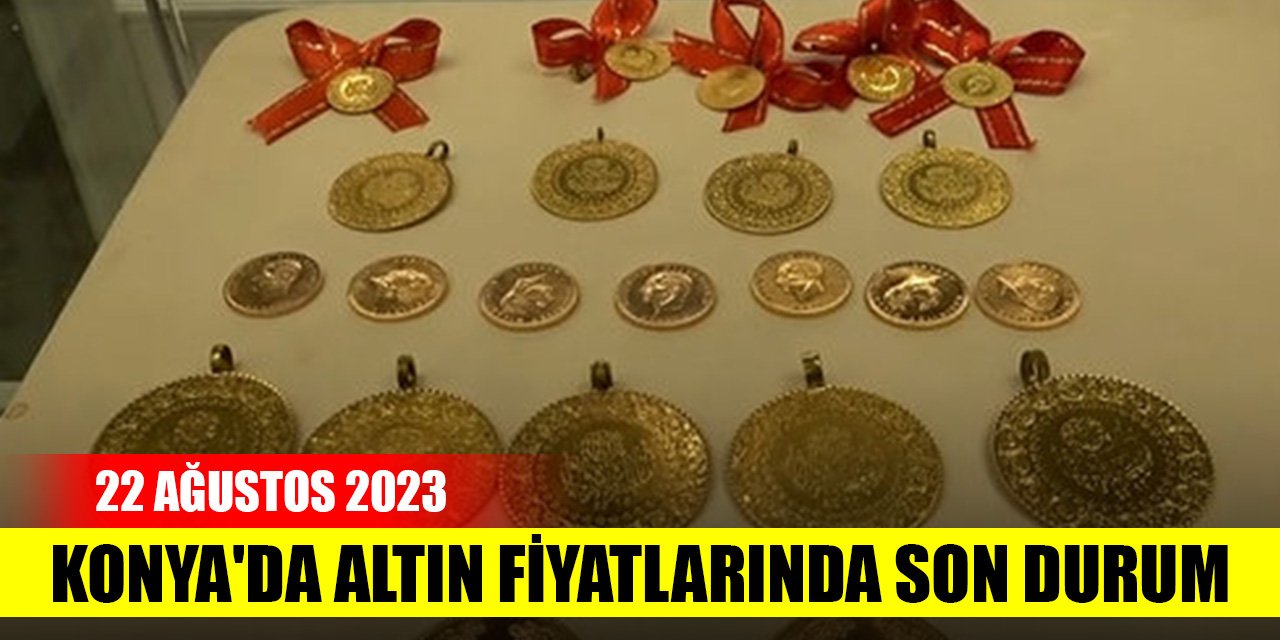 Konya'da altın fiyatlarında son durum (22 Ağustos 2023)