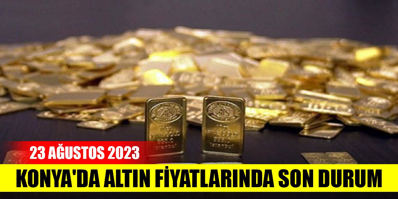 Konya'da altın fiyatlarında son durum (23 Ağustos 2023)