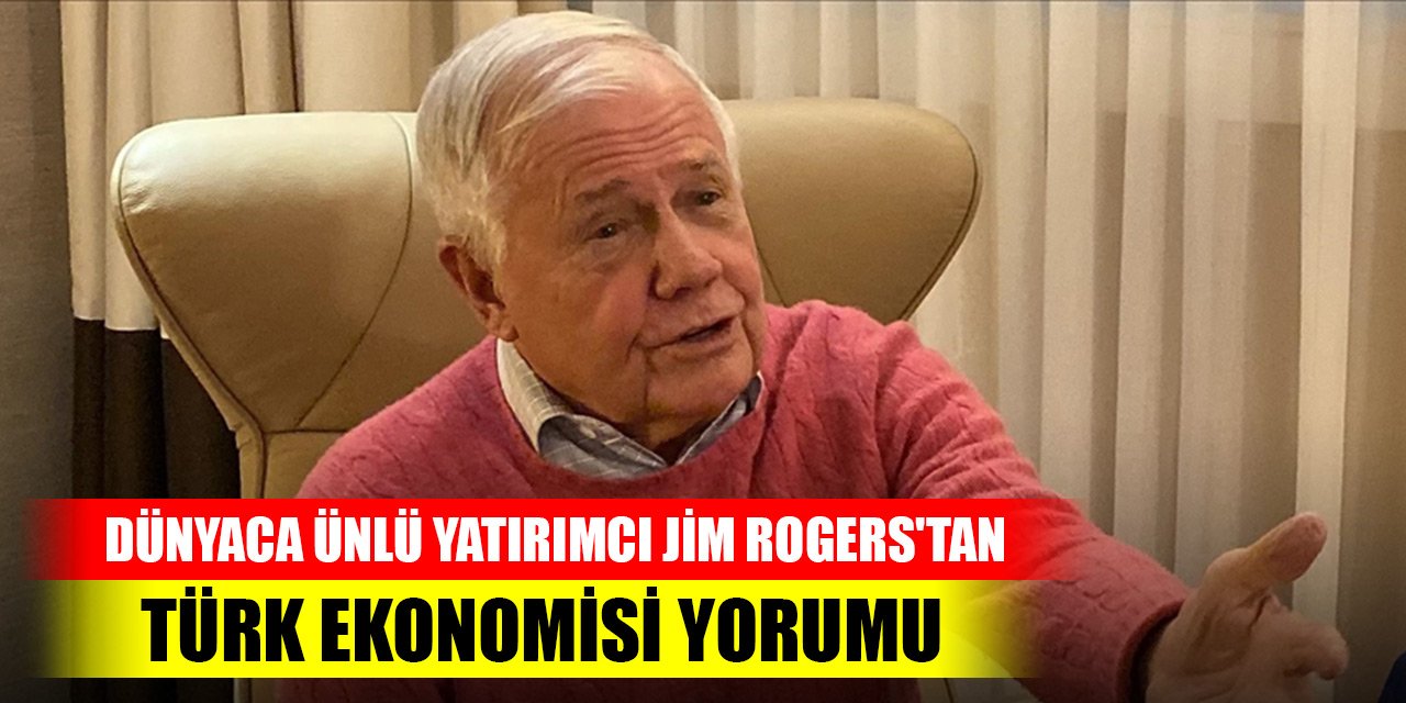 Dünyaca ünlü yatırımcı Jim Rogers'tan Türk ekonomisi yorumu