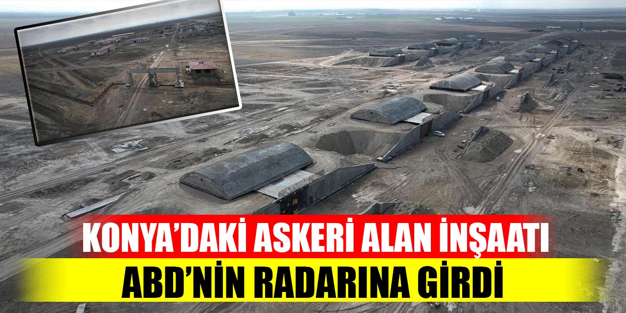 Konya’daki askeri alan inşaatı ABD’nin radarına girdi
