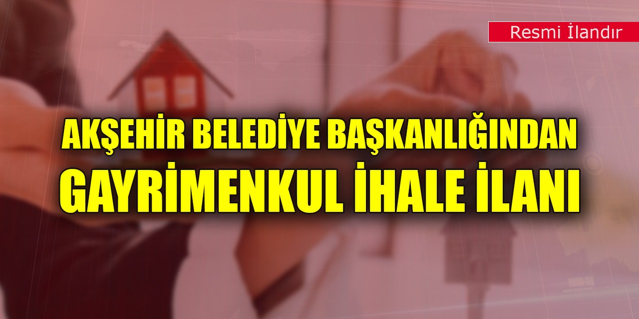 Akşehir Belediye Başkanlığından gayrimenkul ihale ilanı