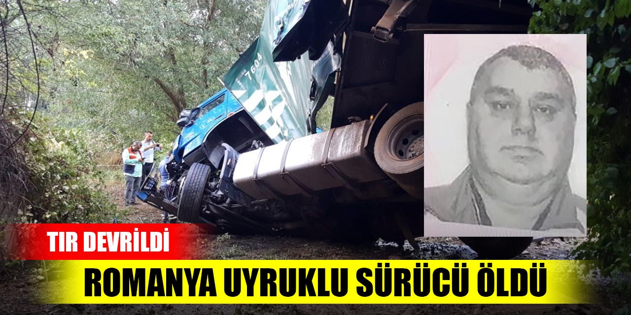 Edirne'de TIR devrildi, sürücü Tiving İon öldü