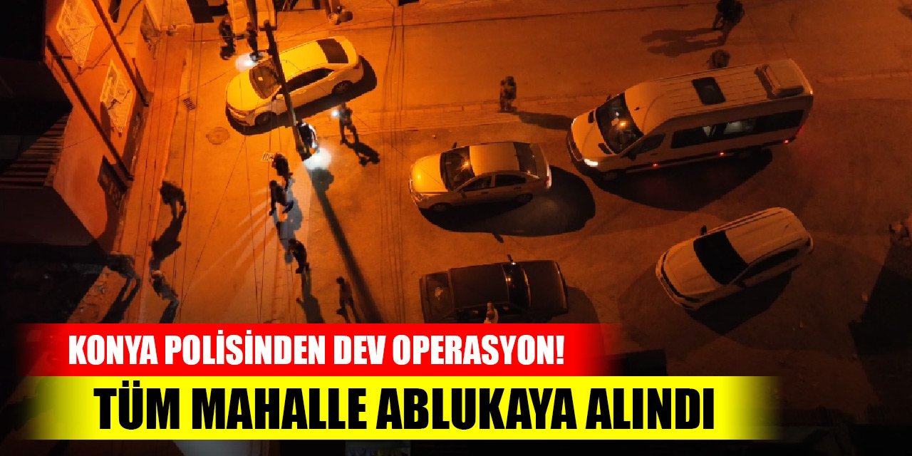 Konya polisinden dev operasyon! Tüm mahalle ablukaya alındı