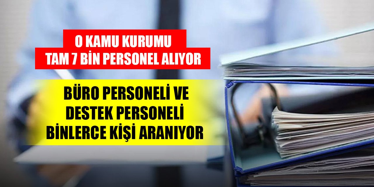 O kamu kurumu tam 7 bin personel alıyor. Büro personeli, ve destek personeli binlerce kişi aranıyor