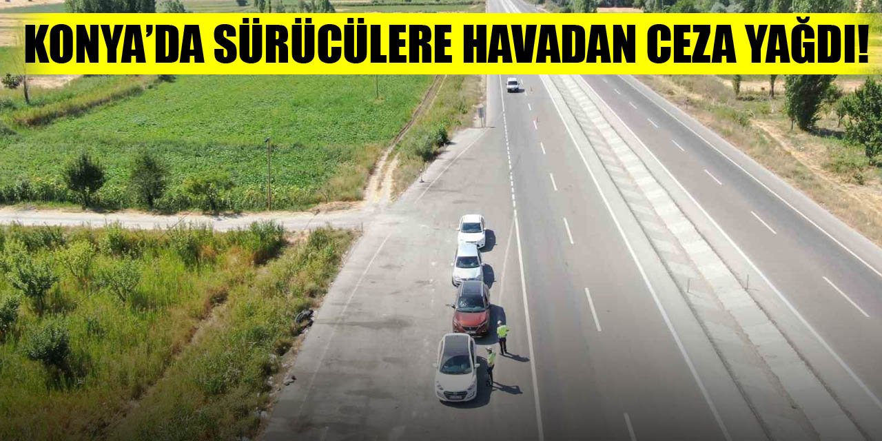 Konya’da sürücülere havadan ceza yağdı!