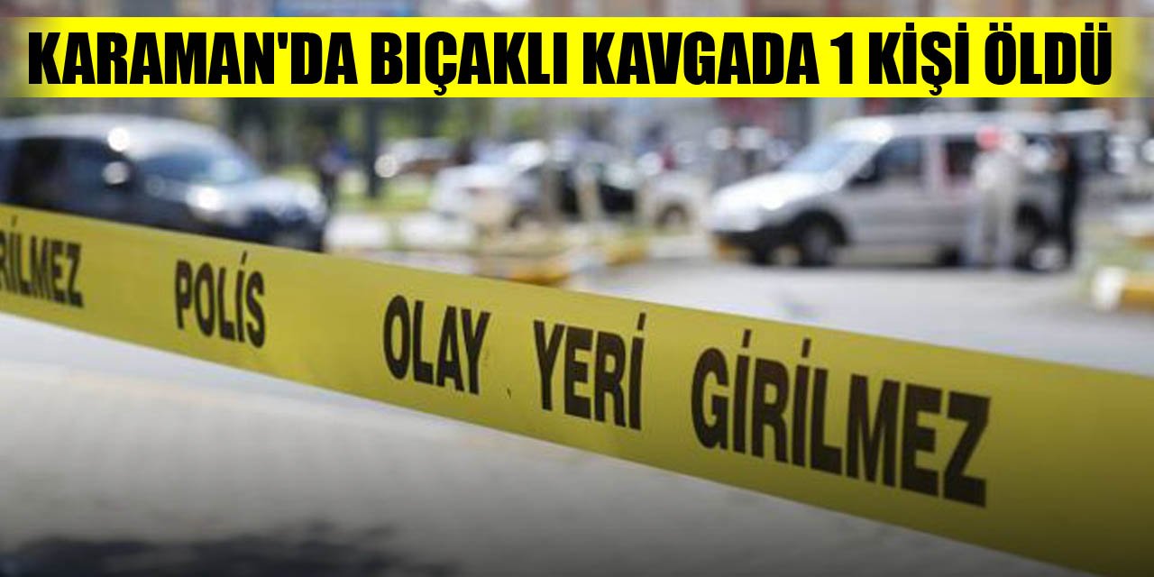 Karaman'da bıçaklı kavgada 1 kişi öldü