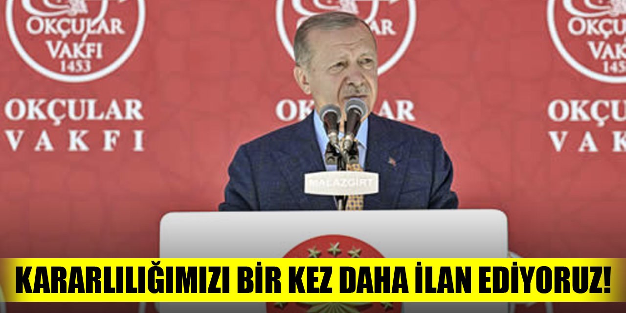 Cumhurbaşkanı Erdoğan: Kararlılığımızı bir kez daha ilan ediyoruz!