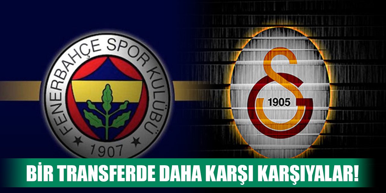 Fenerbahçe ve Galatasaray bir transferde daha karşı karşıya!