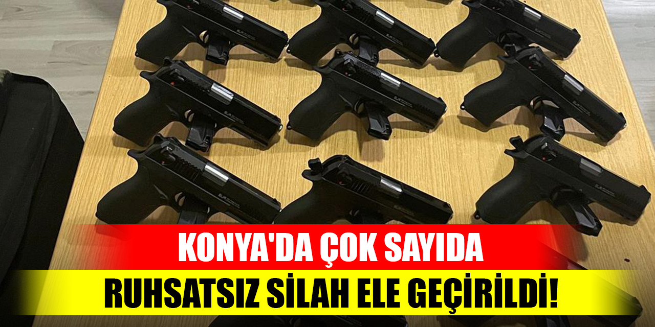 Konya'da çok sayıda ruhsatsız silah ele geçirildi!