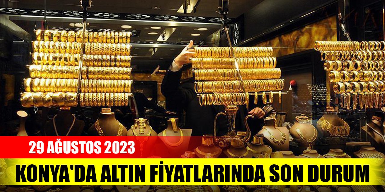 Konya'da altın fiyatlarında son durum (29 Ağustos 2023)
