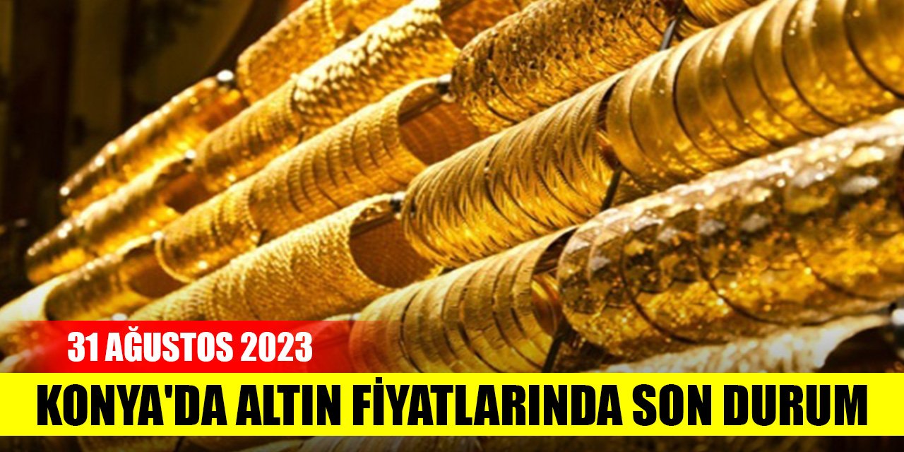 Konya'da altın fiyatlarında son durum (31 Ağustos 2023)