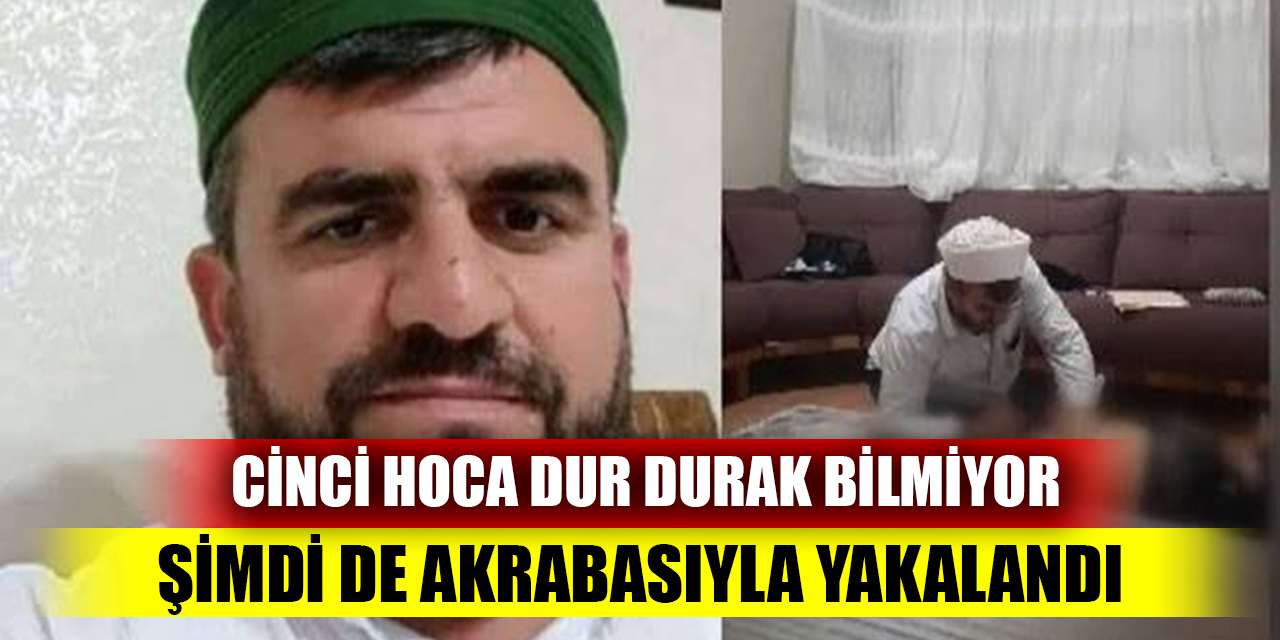 Cinci hoca dur durak bilmiyor;  Şimdi de akrabasıyla yakalandı