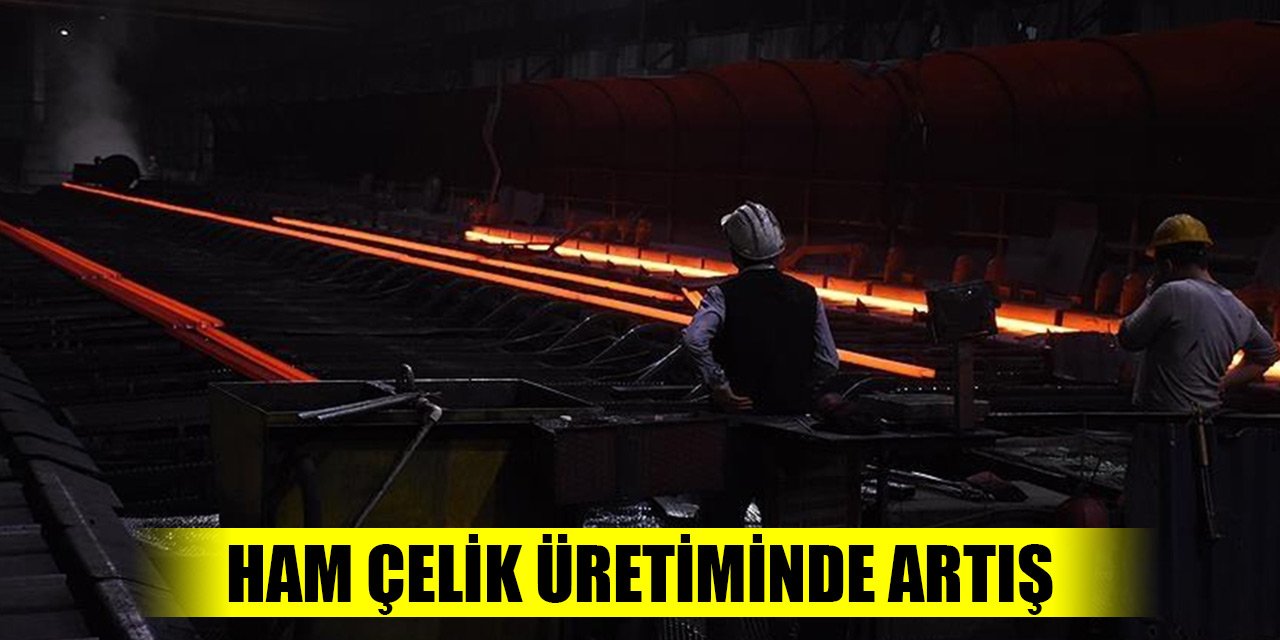 Türkiye'nin ham çelik üretimi temmuzda yüzde 7,7 arttı