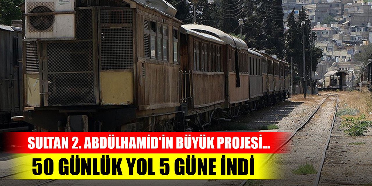 Sultan 2. Abdülhamid'in büyük projesi... 50 günlük yol 5 güne indi