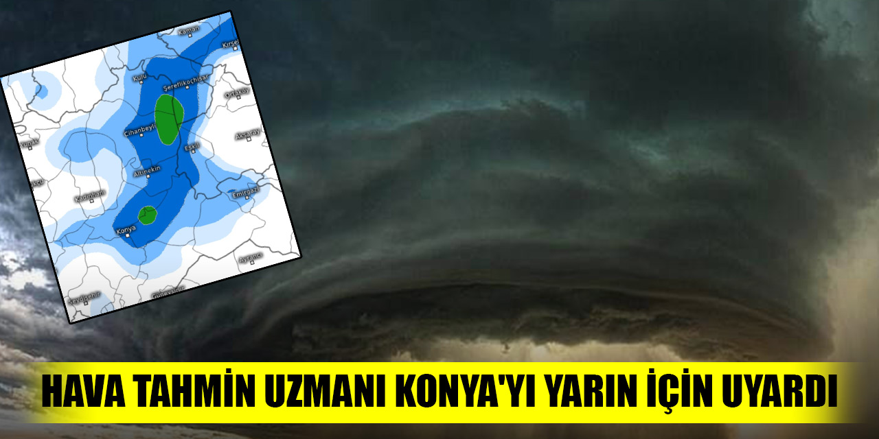 Hava tahmin uzmanı Konya'yı yarın için uyardı