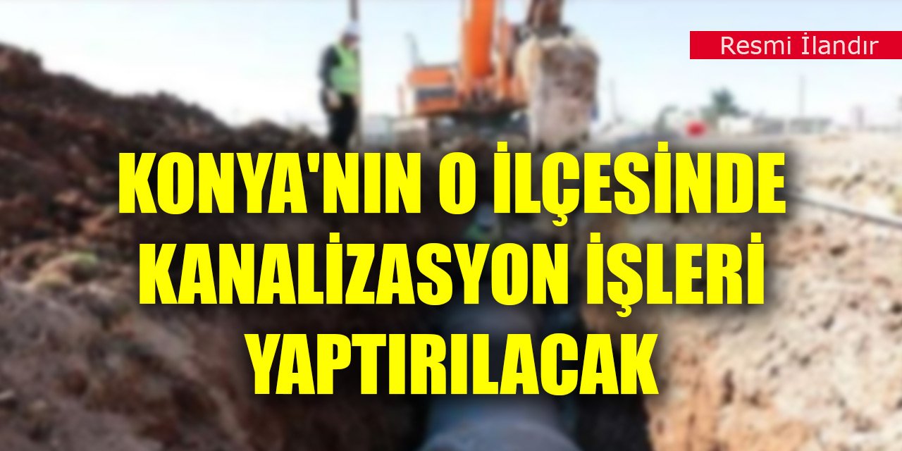 Konya'nın o ilçesinde kanalizasyon işleri yaptırılacak