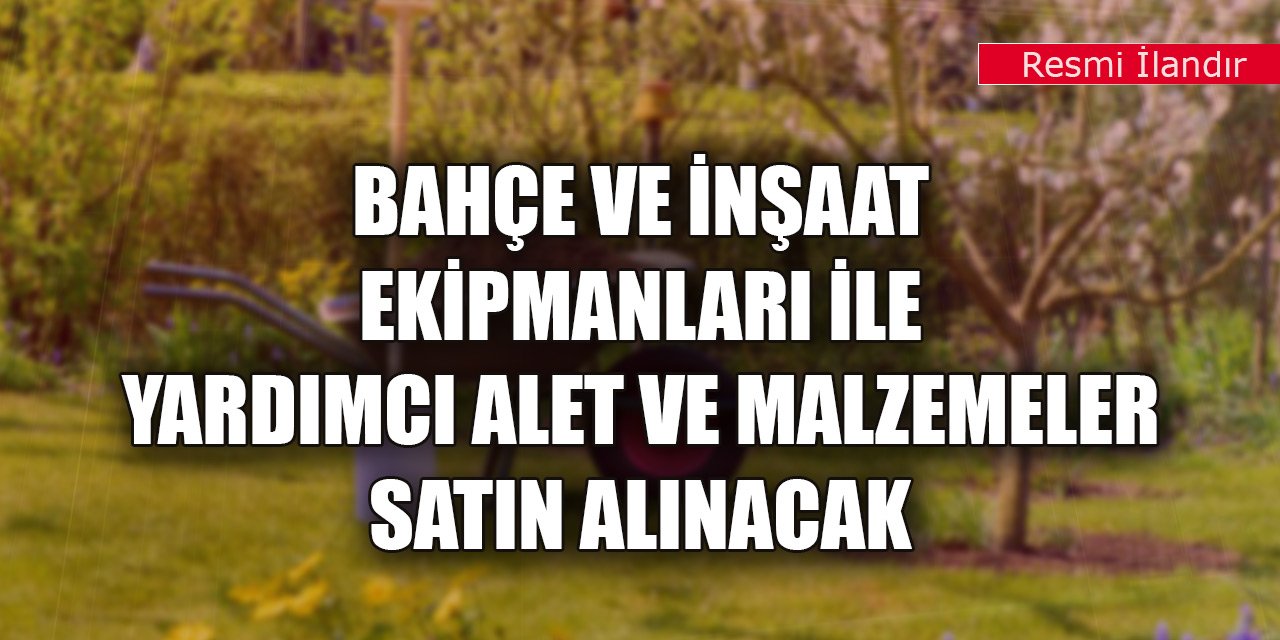 Bahçe ve inşaat ekipmanları ile yardımcı alet ve malzemeler satın alınacak