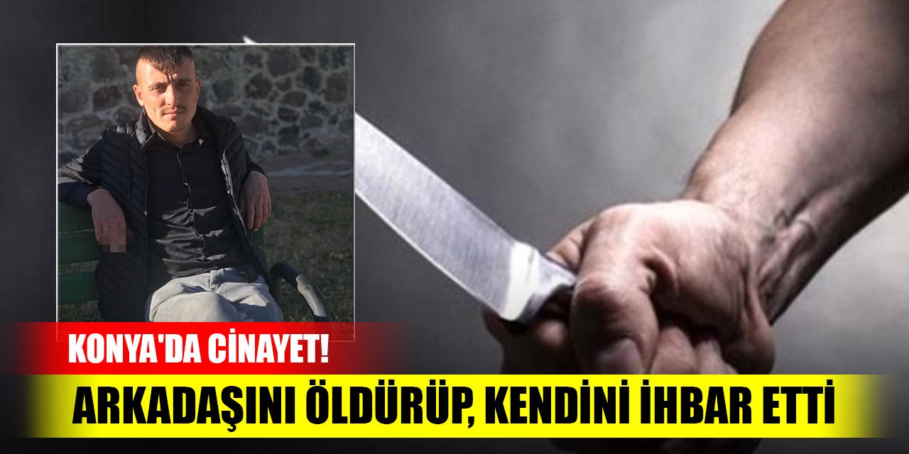 Konya'da cinayet! Arkadaşını öldürüp, kendini ihbar etti