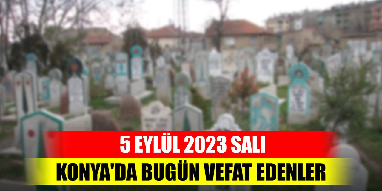 Konya'da vefat edenler - 5 Eylül 2023 Salı