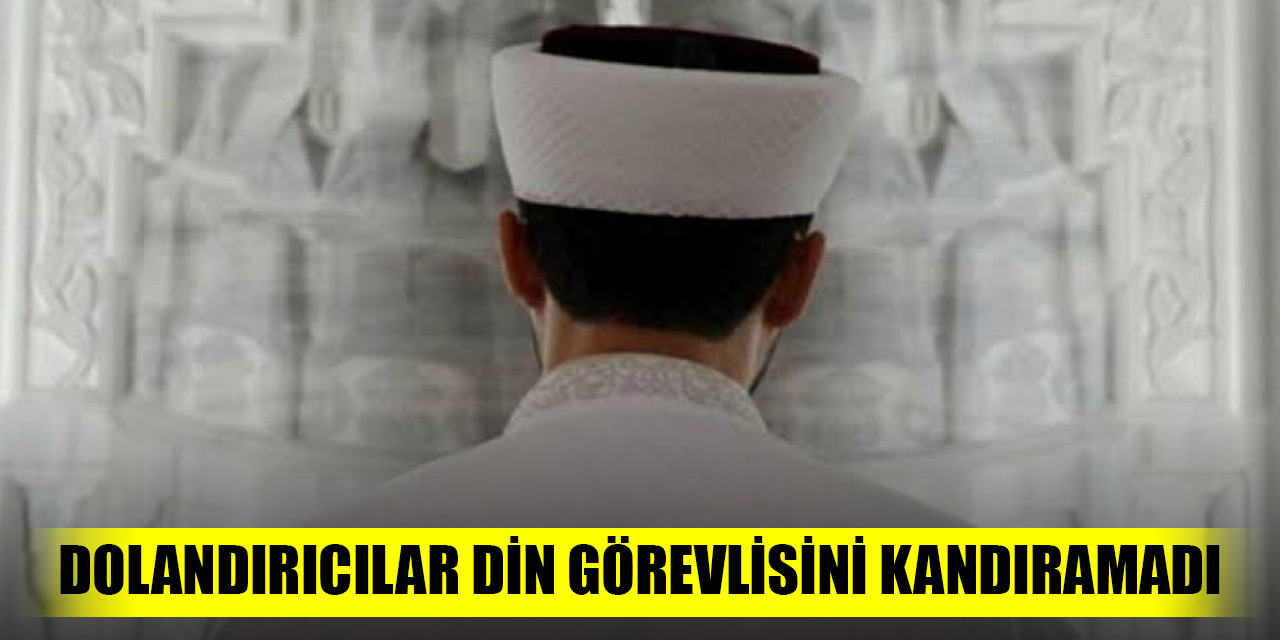 Dolandırıcılar din görevlisini kandıramadı