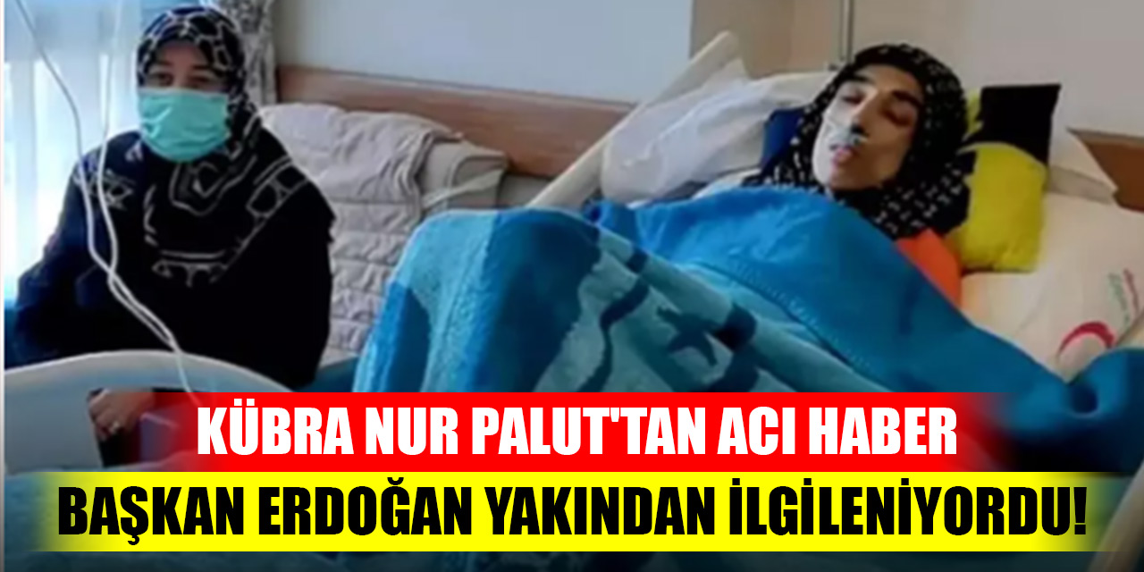 Başkan Erdoğan yakından ilgileniyordu! Kübra Nur Palut'tan acı haber