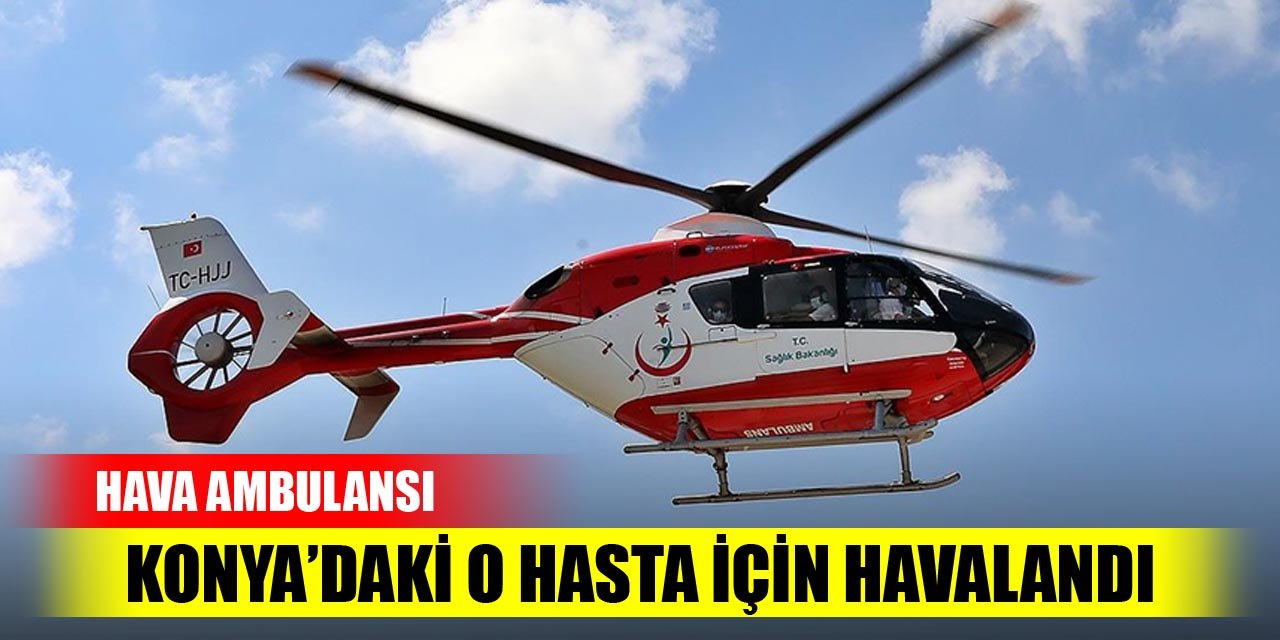 Hava ambulansı Konya'daki o hasta için havalandı