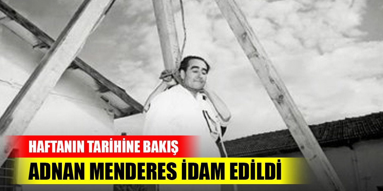 Adnan Menderes idam edildi, ordu yönetime üçüncü kez el koydu... Haftanın tarihine bakış