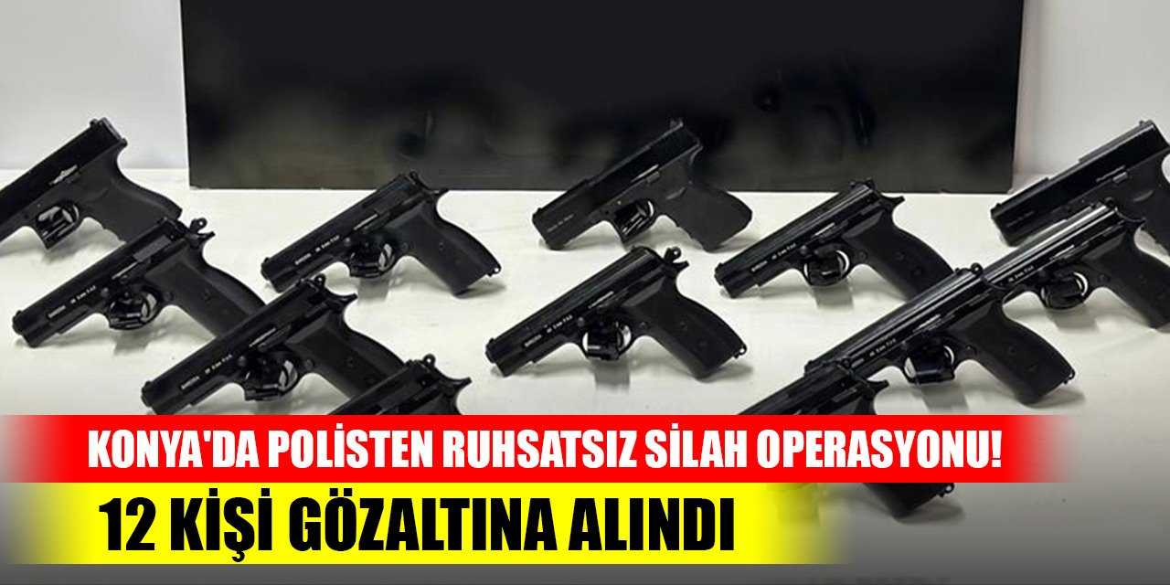 Konya'da polisten ruhsatsız silah operasyonu! 12 kişi gözaltına alındı