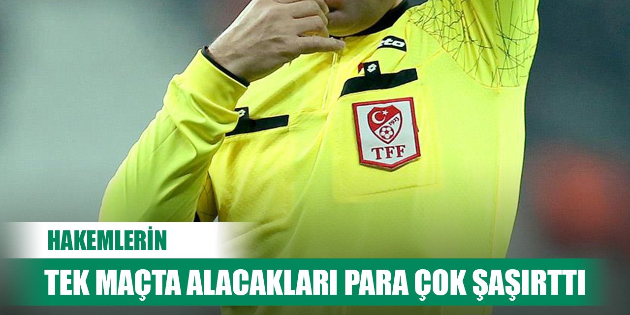Hakemlerin tek maçta alacakları para çok şaşırttı