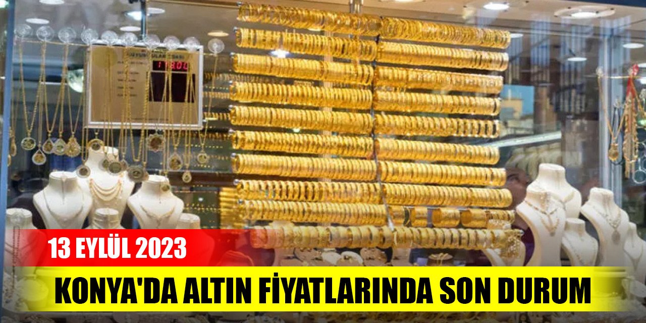 Konya'da altın fiyatlarında son durum (13 Eylül 2023)