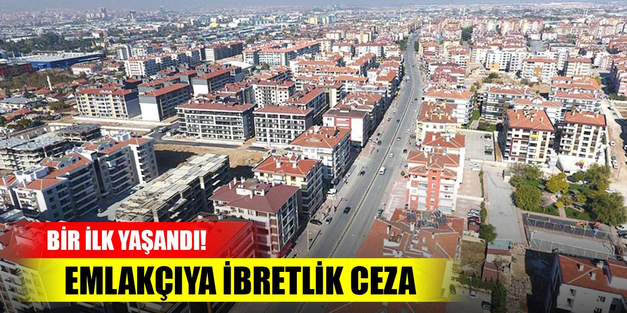 Bir ilk yaşandı! Fiyatları şişiren emlakçıya ibretlik ceza