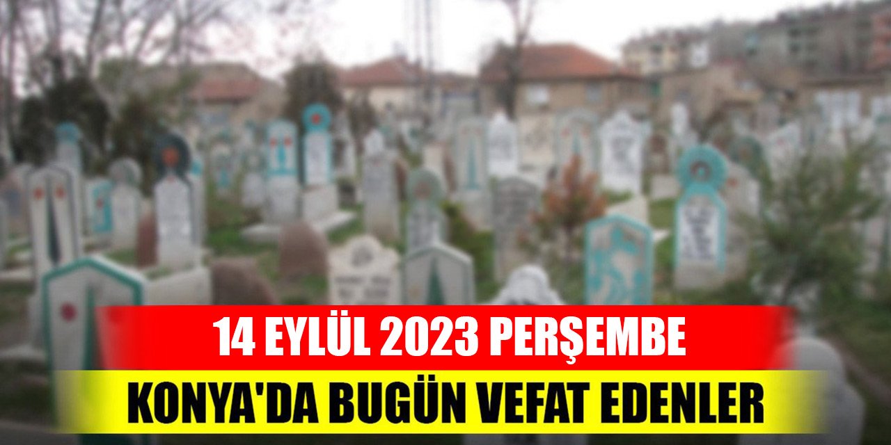Konya'da vefat edenler - 14 Eylül 2023 Perşembe