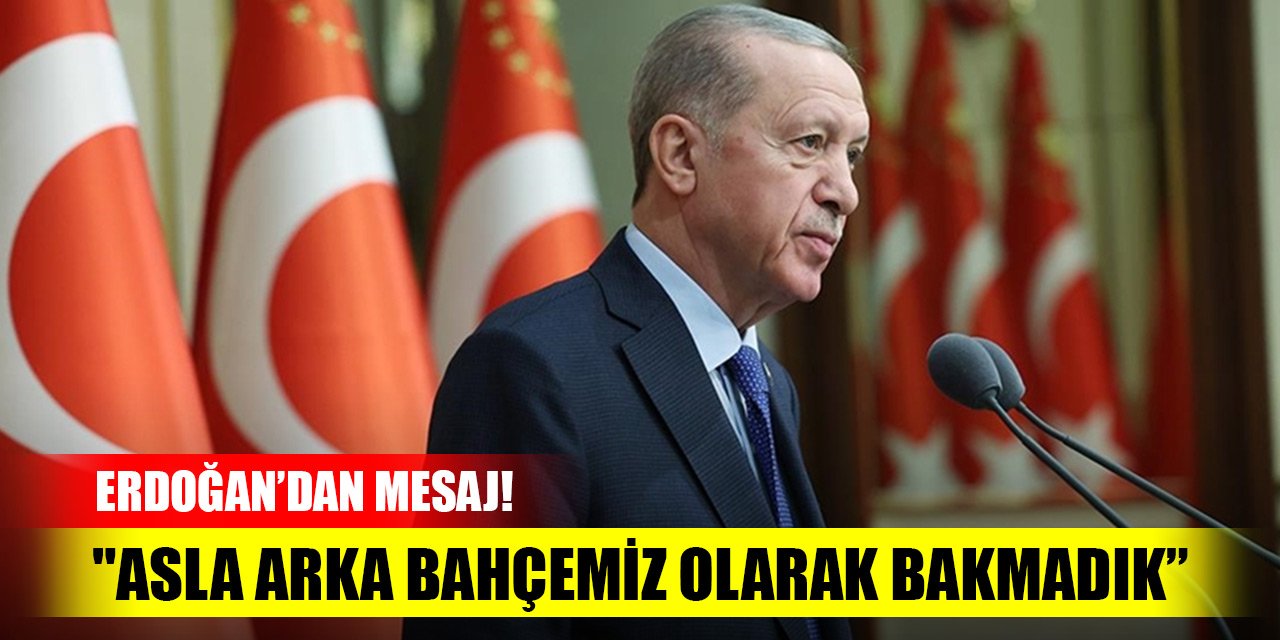 Cumhurbaşkanı Erdoğan'dan mesaj! "Asla arka bahçemiz olarak bakmadık, yol arkadaşlarımız olarak gördük"