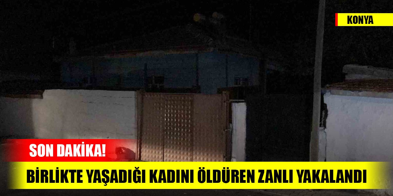Son dakika! Konya'da birlikte yaşadığı kadını öldüren zanlı yakalandı