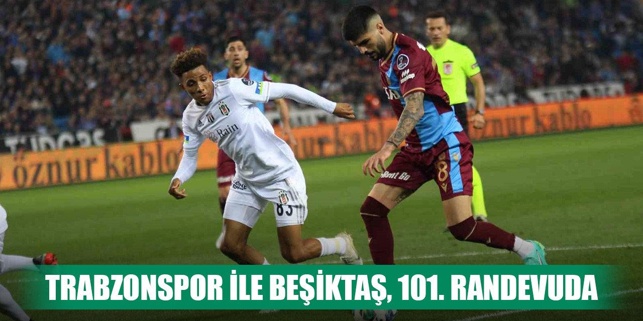 Süper Lig'de Trabzonspor ile Beşiktaş, 101. kez karşı karşıya gelecek