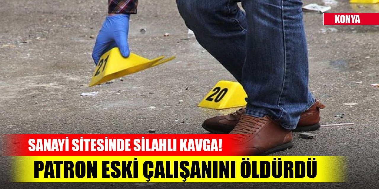 Konya'da sanayi sitesinde alacak meselesi nedeniyle silahlı kavga! 1 kişi öldü