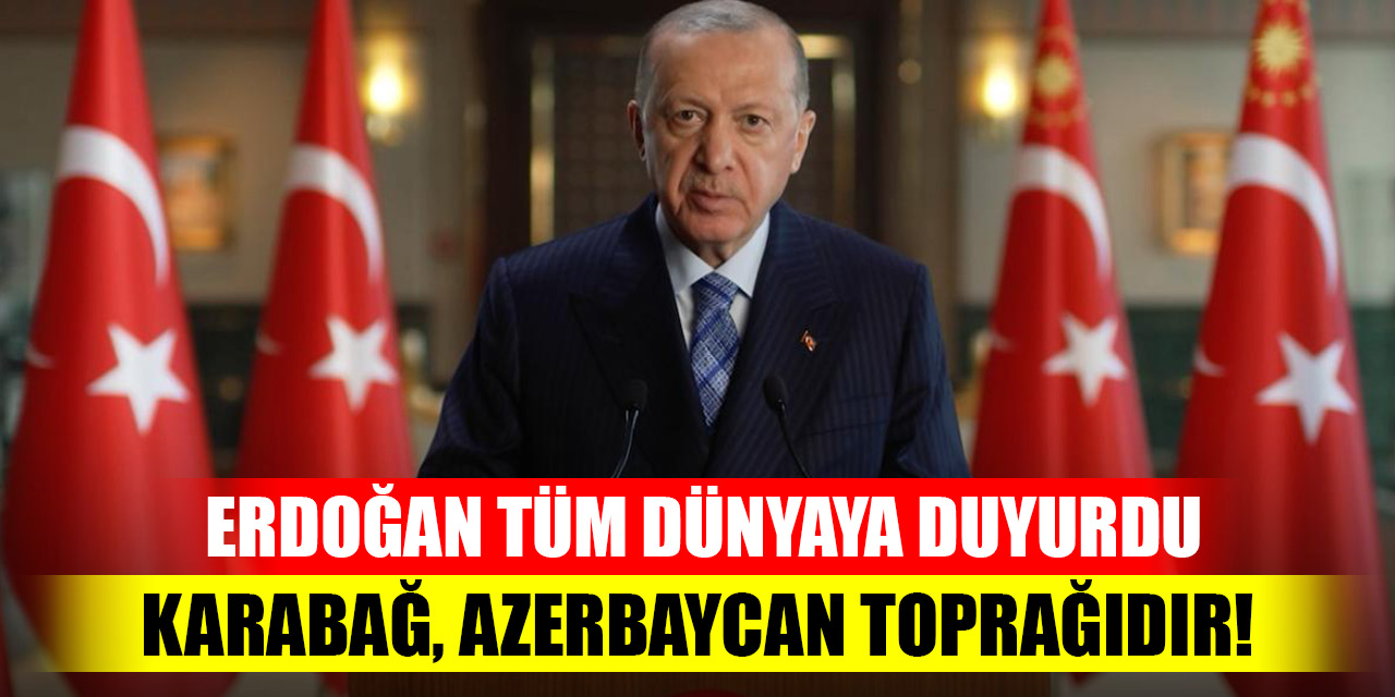 Cumhurbaşkanı Erdoğan tüm dünyaya duyurdu: Karabağ, Azerbaycan toprağıdır!