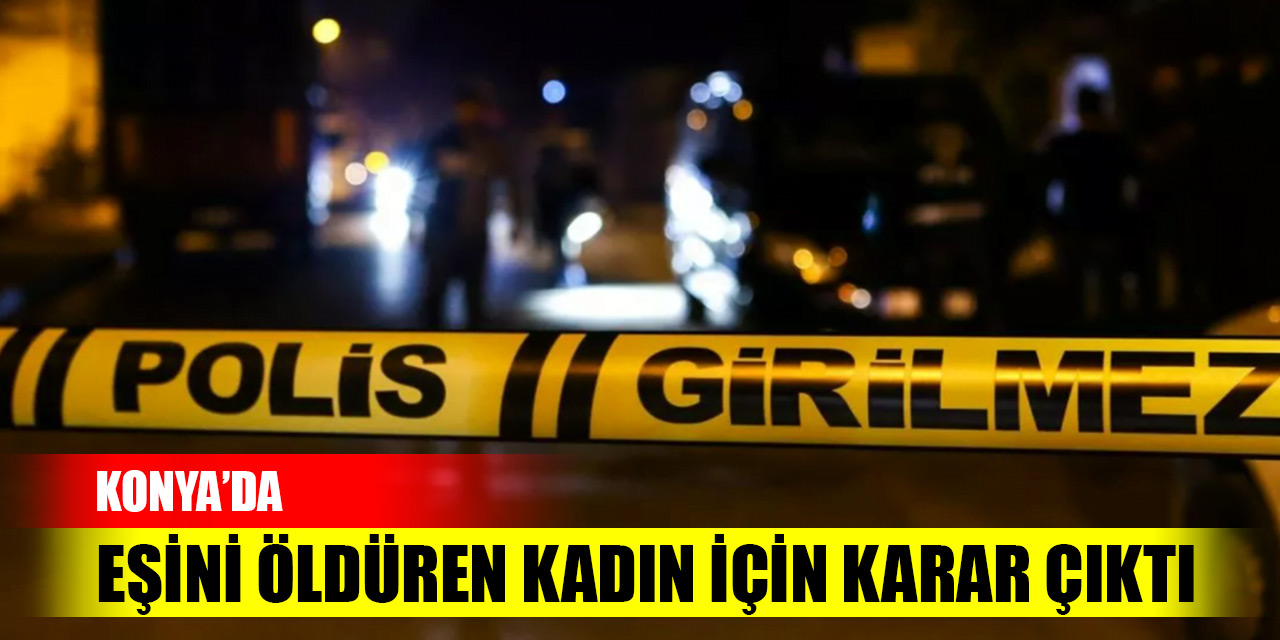 Konya'da eşini öldüren kadın için karar çıktı