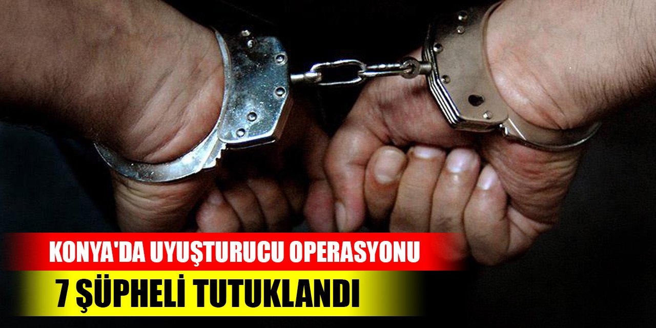 Konya'da uyuşturucu operasyonlarında 7 şüpheli tutuklandı
