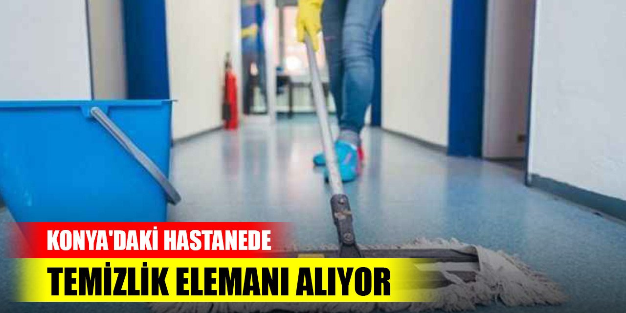 Konya'daki hastanede lise mezunu temizlik elemanı alıyor