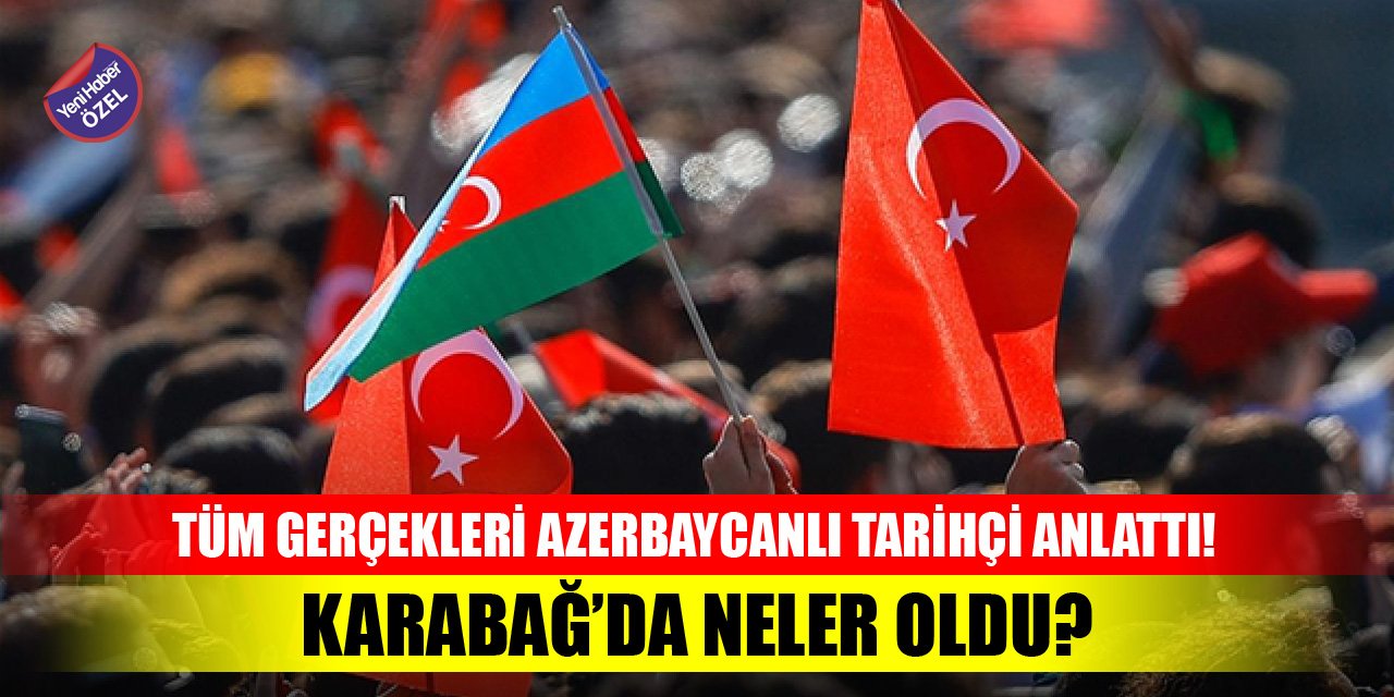 Karabağ'da neler oldu? Tüm gerçekleri Azerbaycanlı tarihçi anlattı!