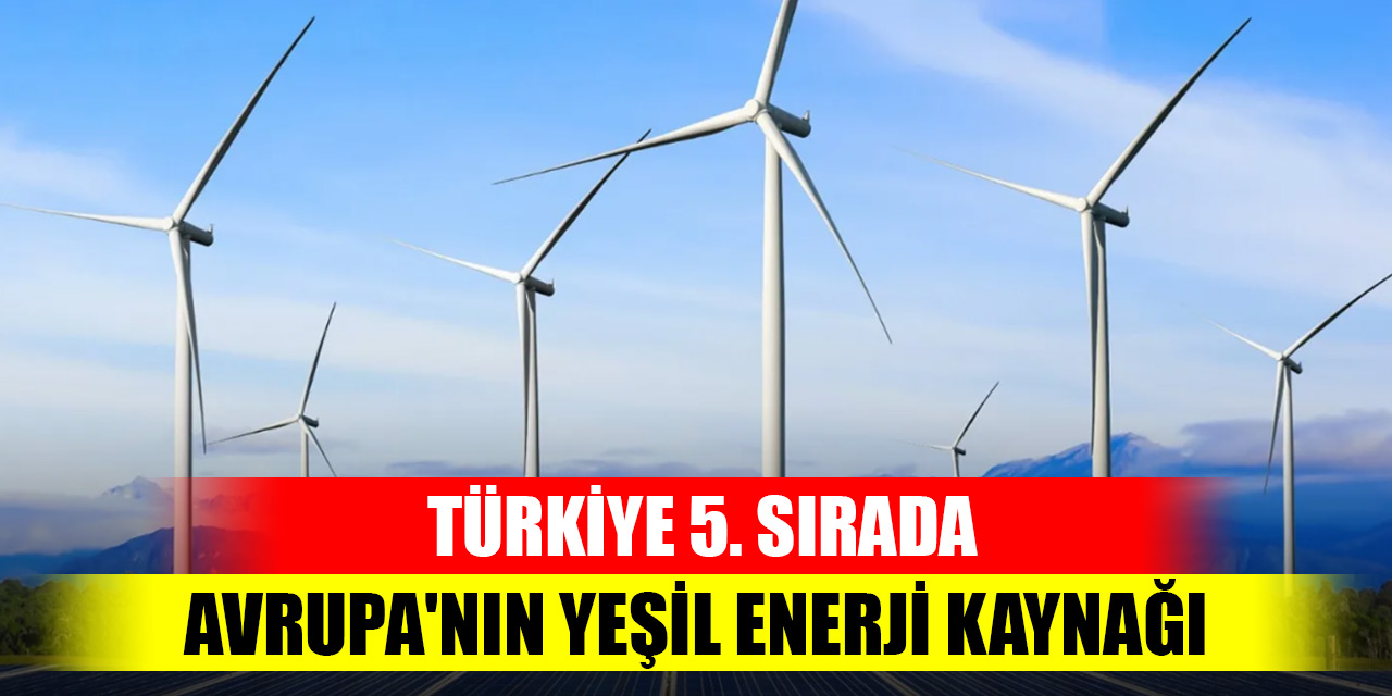 Türkiye 5. sırada... Avrupa'nın yeşil enerji kaynağı