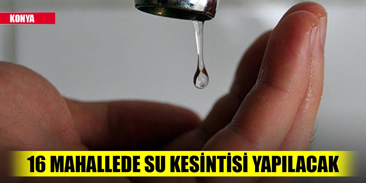 Konya'da 16 mahallede su kesintisi yapılacak
