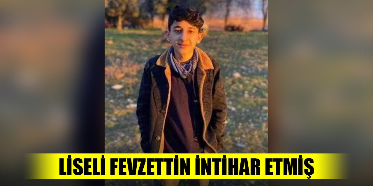 Kayıp olarak aranıyordu liseli Fevzettin, intihar etmiş