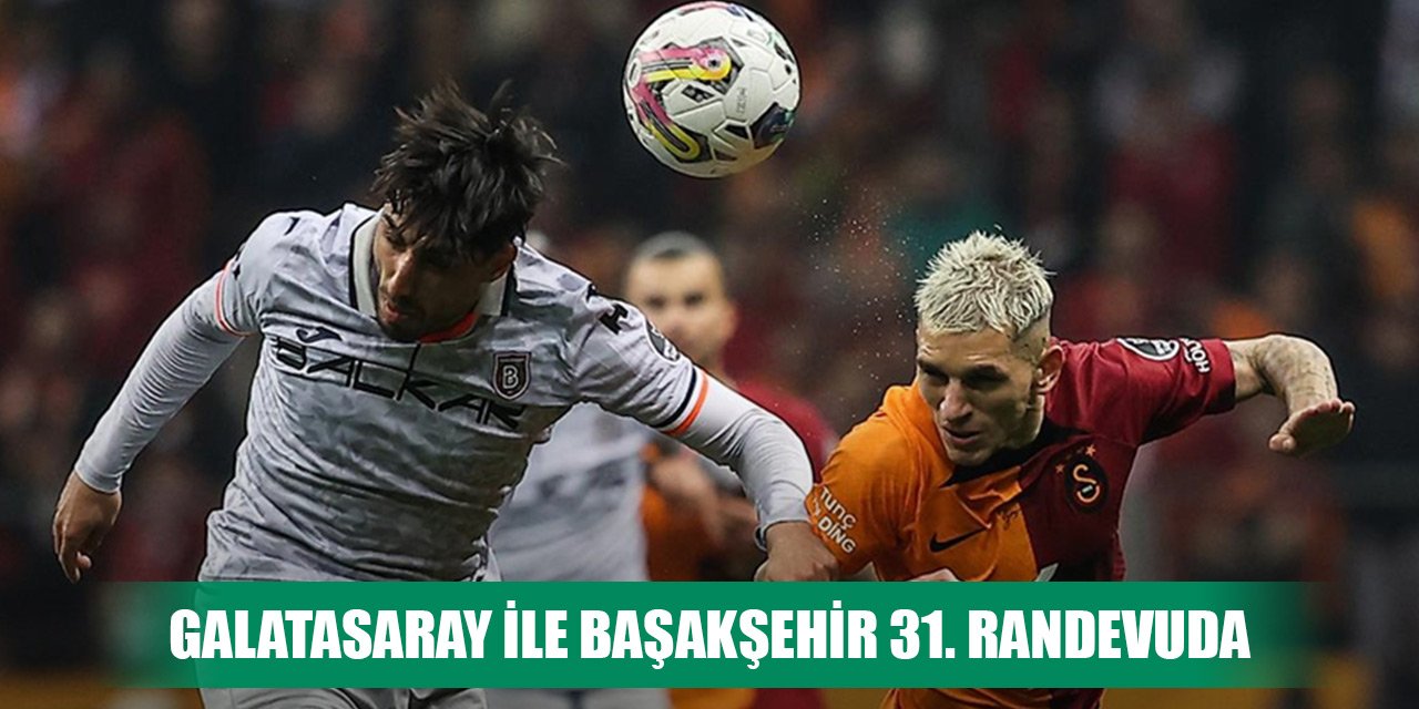 Galatasaray ile Başakşehir 31. randevuda