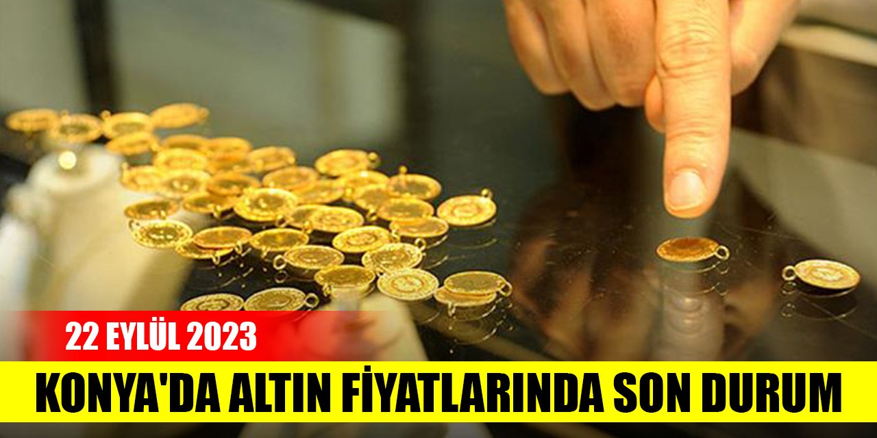 Konya'da altın fiyatlarında son durum (22 Eylül 2023)