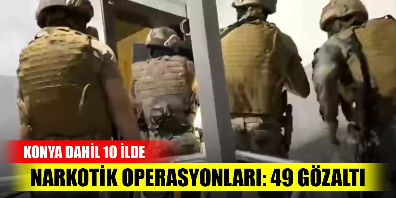 Konya dahil 10 ilde narkotik operasyonları: 49 gözaltı